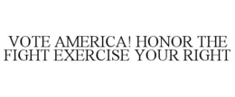 VOTE AMERICA! HONOR THE FIGHT EXERCISE YOUR RIGHT trademark