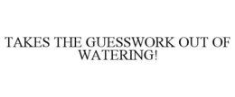 TAKES THE GUESSWORK OUT OF WATERING! trademark