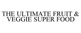 THE ULTIMATE FRUIT & VEGGIE SUPER FOOD trademark