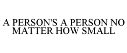 A PERSON'S A PERSON NO MATTER HOW SMALL trademark