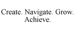 CREATE. NAVIGATE. GROW. ACHIEVE. trademark