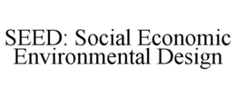 SEED: SOCIAL ECONOMIC ENVIRONMENTAL DESIGN trademark
