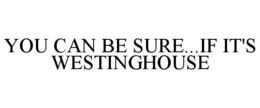 YOU CAN BE SURE...IF IT'S WESTINGHOUSE trademark