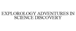 EXPLOROLOGY ADVENTURES IN SCIENCE DISCOVERY trademark