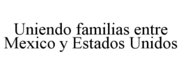 UNIENDO FAMILIAS ENTRE MEXICO Y ESTADOS UNIDOS trademark