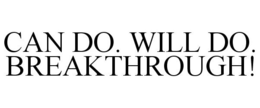 CAN DO. WILL DO. BREAKTHROUGH! trademark