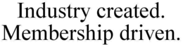 INDUSTRY CREATED. MEMBERSHIP DRIVEN. trademark
