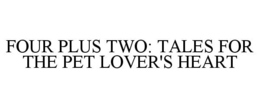 FOUR PLUS TWO: TALES FOR THE PET LOVER'S HEART trademark