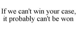 IF WE CAN'T WIN YOUR CASE, IT PROBABLY CAN'T BE WON trademark