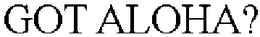 GOT ALOHA? trademark