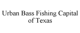 URBAN BASS FISHING CAPITAL OF TEXAS trademark
