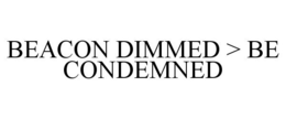 BEACON DIMMED > BE CONDEMNED trademark