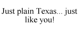 JUST PLAIN TEXAS... JUST LIKE YOU! trademark
