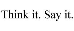 THINK IT. SAY IT. trademark