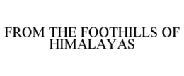 FROM THE FOOTHILLS OF HIMALAYAS trademark