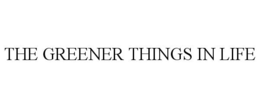 THE GREENER THINGS IN LIFE trademark