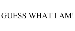 GUESS WHAT I AM! trademark