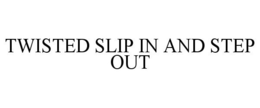 TWISTED SLIP IN AND STEP OUT trademark