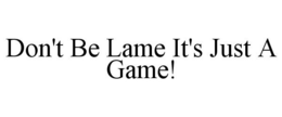 DON'T BE LAME IT'S JUST A GAME! trademark
