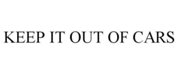 KEEP IT OUT OF CARS trademark