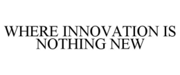 WHERE INNOVATION IS NOTHING NEW trademark