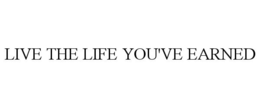 LIVE THE LIFE YOU'VE EARNED trademark