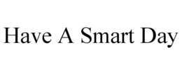 HAVE A SMART DAY trademark