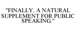 "FINALLY, A NATURAL SUPPLEMENT FOR PUBLIC SPEAKING." trademark