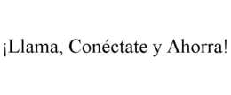 ¡LLAMA, CONÉCTATE Y AHORRA! trademark