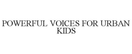 POWERFUL VOICES FOR URBAN KIDS trademark