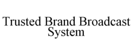 TRUSTED BRAND BROADCAST SYSTEM trademark