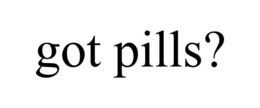 GOT PILLS? trademark