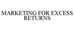 MARKETING FOR EXCESS RETURNS trademark