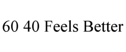60 40 FEELS BETTER trademark