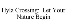 HYLA CROSSING: LET YOUR NATURE BEGIN trademark