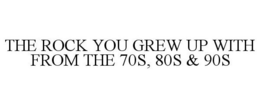 THE ROCK YOU GREW UP WITH FROM THE 70S, 80S & 90S trademark