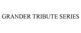 GRANDER TRIBUTE SERIES trademark