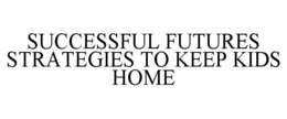 SUCCESSFUL FUTURES STRATEGIES TO KEEP KIDS HOME trademark