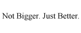 NOT BIGGER. JUST BETTER. trademark