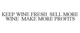 KEEP WINE FRESH SELL MORE WINE MAKE MORE PROFITS trademark