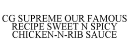 CG SUPREME OUR FAMOUS RECIPE SWEET N SPICY CHICKEN-N-RIB SAUCE trademark