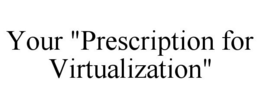 YOUR "PRESCRIPTION FOR VIRTUALIZATION" trademark