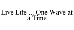 LIVE LIFE ... ONE WAVE AT A TIME trademark