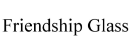 FRIENDSHIP GLASS trademark
