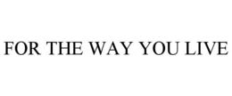 FOR THE WAY YOU LIVE trademark