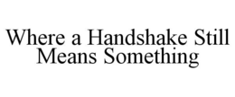 WHERE A HANDSHAKE STILL MEANS SOMETHING trademark