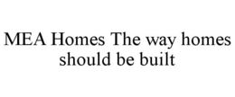 MEA HOMES THE WAY HOMES SHOULD BE BUILT trademark