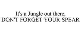 IT'S A JUNGLE OUT THERE, DON'T FORGET YOUR SPEAR trademark