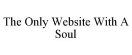 THE ONLY WEBSITE WITH A SOUL trademark