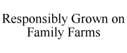RESPONSIBLY GROWN ON FAMILY FARMS trademark